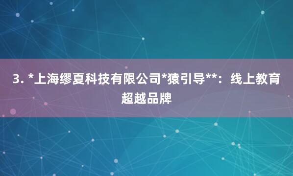 3. *上海缪夏科技有限公司*猿引导**:线上教育超越品牌