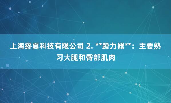 上海缪夏科技有限公司 2. **蹬力器**:主要熟习大腿和臀部肌肉